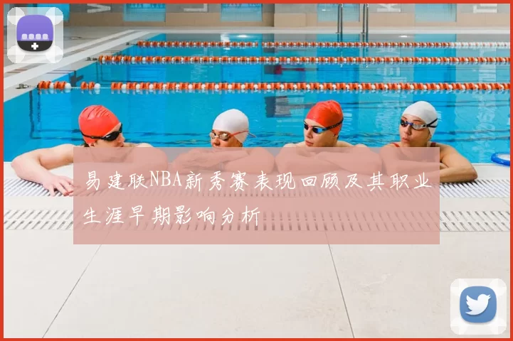 易建联NBA新秀赛表现回顾及其职业生涯早期影响分析