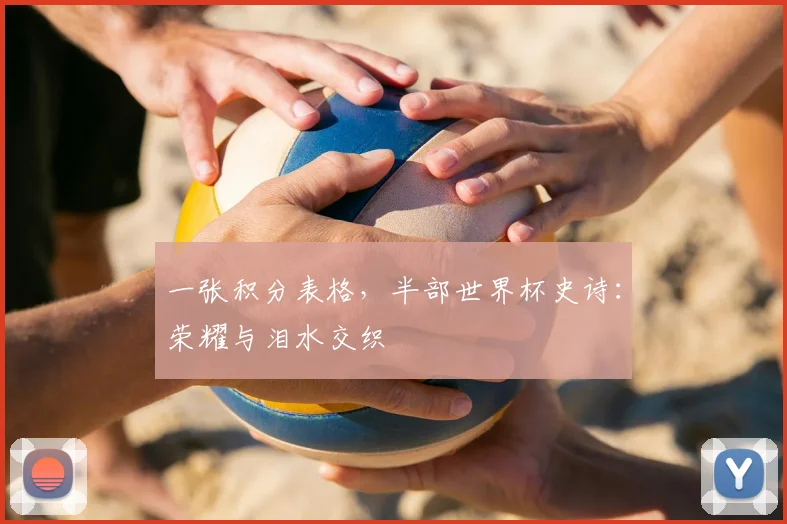 一张积分表格，半部世界杯史诗：荣耀与泪水交织