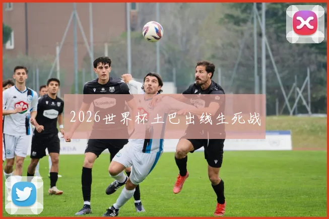 2026世界杯土巴出线生死战