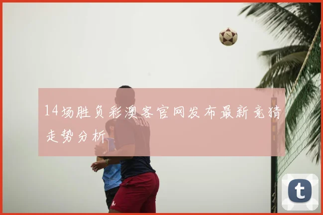 14场胜负彩澳客官网发布最新竞猜走势分析
