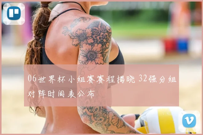 06世界杯小组赛赛程揭晓 32强分组对阵时间表公布