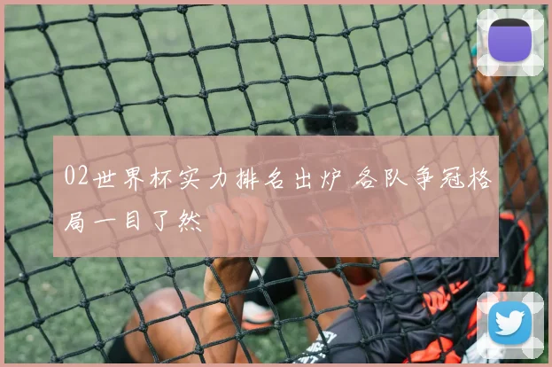 02世界杯实力排名出炉 各队争冠格局一目了然