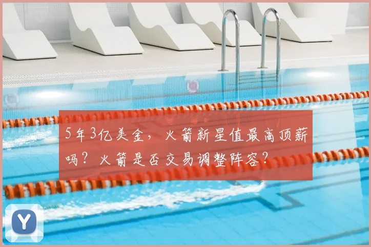 5年3亿美金，火箭新星值最高顶薪吗？火箭是否交易调整阵容？