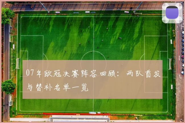 07年欧冠决赛阵容回顾：两队首发与替补名单一览