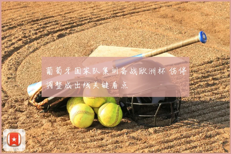 葡萄牙国家队集训备战欧洲杯 伤停调整成出线关键看点