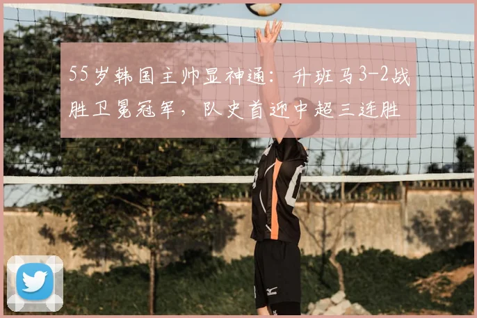 55岁韩国主帅显神通:升班马3-2战胜卫冕冠军,队史首迎中超三连胜_海港_铁人_上海