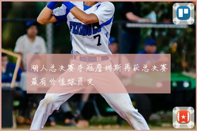 湖人总决赛夺冠詹姆斯再获总决赛最有价值球员奖