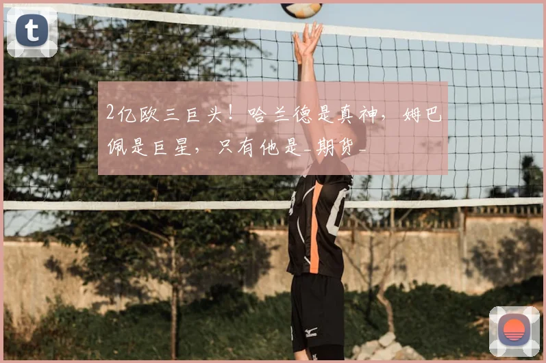 2亿欧三巨头！哈兰德是真神，姆巴佩是巨星，只有他是_期货_