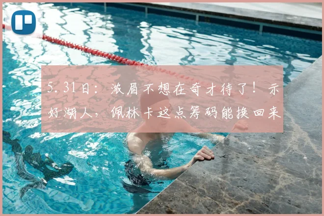 5.31日:浓眉不想在奇才待了!示好湖人,佩林卡这点筹码能换回来么?_交易_NBA_黄蜂