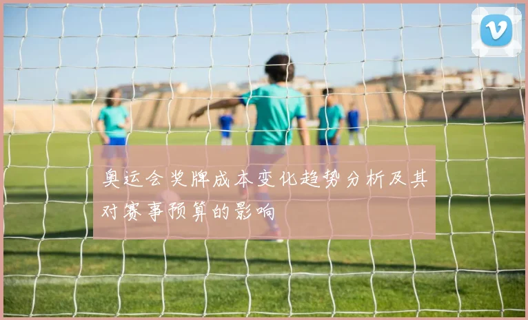 奥运会奖牌成本变化趋势分析及其对赛事预算的影响
