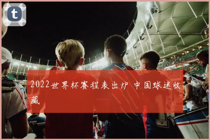 2022世界杯赛程表出炉 中国球迷收藏