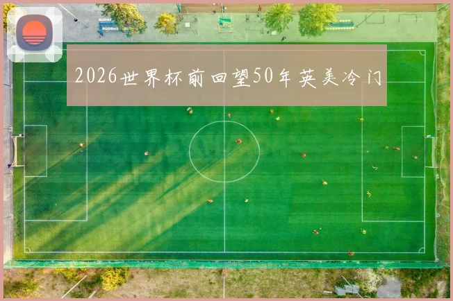2026世界杯前回望50年英美冷门