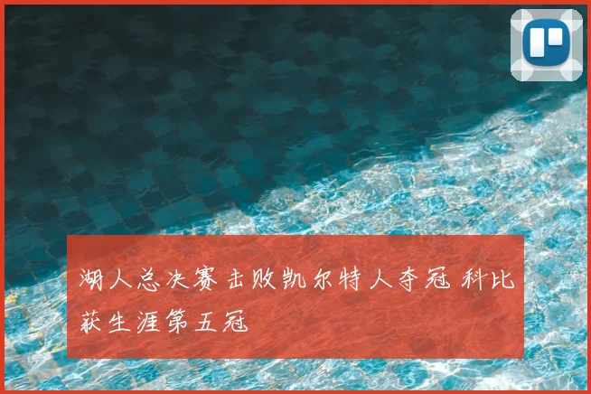湖人总决赛击败凯尔特人夺冠 科比获生涯第五冠