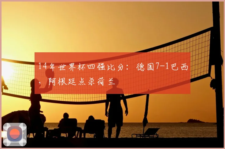 14年世界杯四强比分：德国7-1巴西，阿根廷点杀荷兰