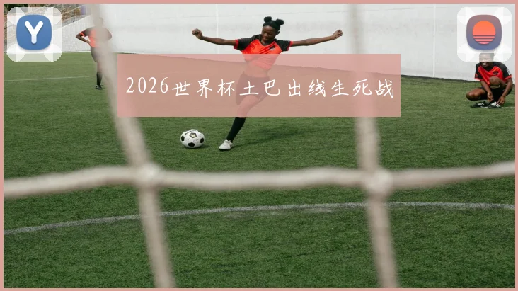 2026世界杯土巴出线生死战