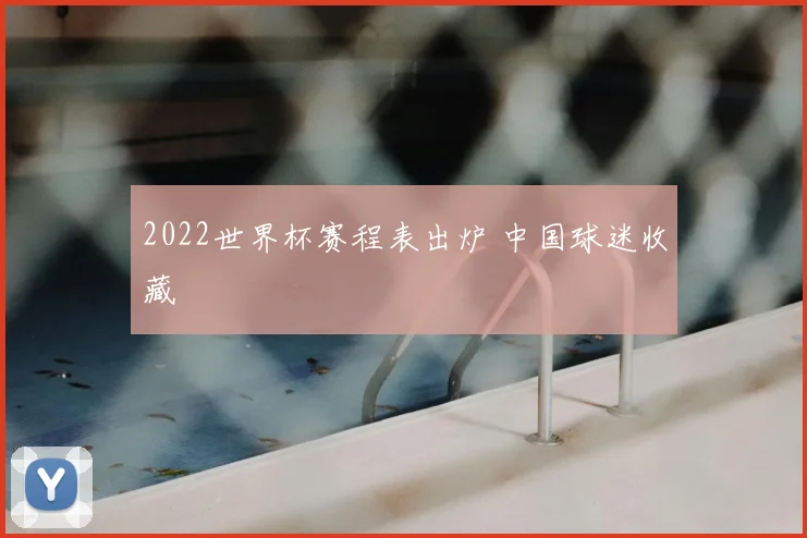 2022世界杯赛程表出炉 中国球迷收藏