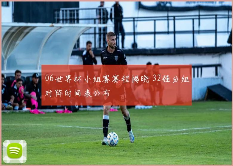 06世界杯小组赛赛程揭晓 32强分组对阵时间表公布