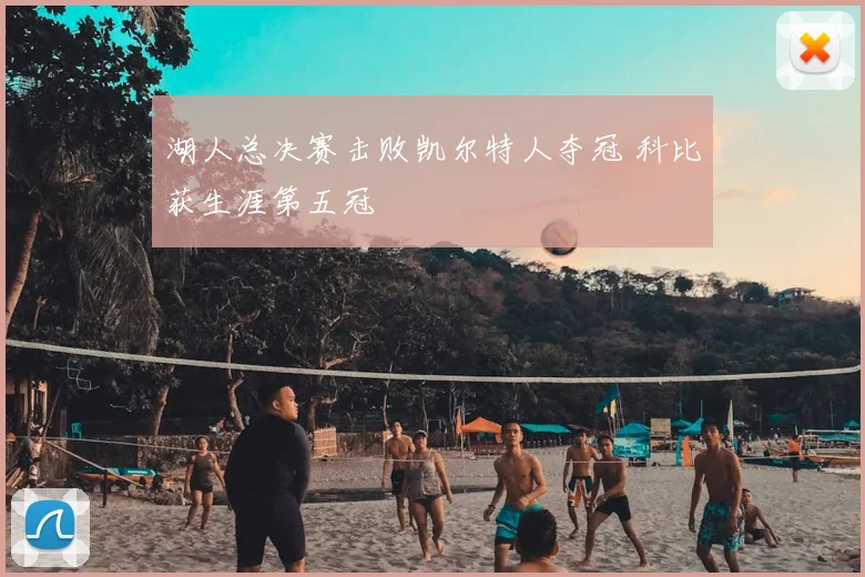 湖人总决赛击败凯尔特人夺冠 科比获生涯第五冠