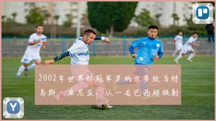 2002年世界杯冠军罗纳尔多致马特乌斯·库尼亚，从一名巴西超级射手到另一名！