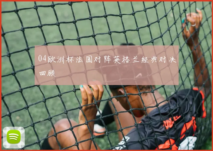 04欧洲杯法国对阵英格兰经典对决回顾