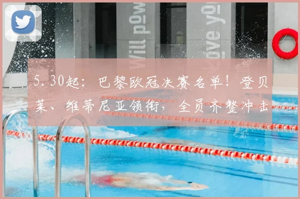 5.30起：巴黎欧冠决赛名单！登贝莱、维蒂尼亚领衔，全员齐整冲击卫冕神迹_阿森纳_中场_阿森纳